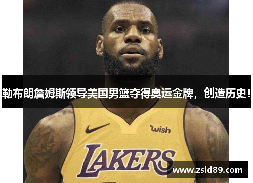 勒布朗詹姆斯领导美国男篮夺得奥运金牌，创造历史！