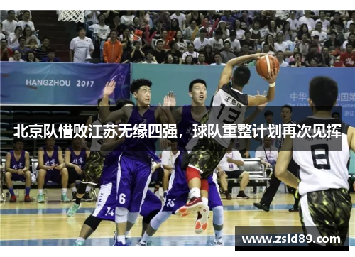 北京队惜败江苏无缘四强，球队重整计划再次见挥