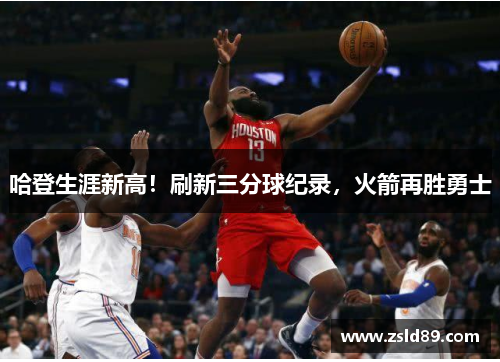 哈登生涯新高！刷新三分球纪录，火箭再胜勇士
