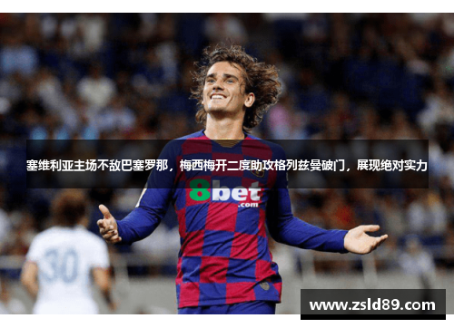 塞维利亚主场不敌巴塞罗那，梅西梅开二度助攻格列兹曼破门，展现绝对实力