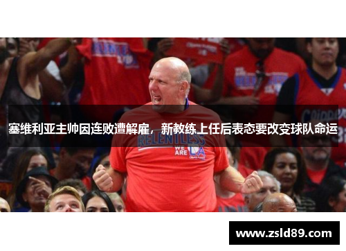 塞维利亚主帅因连败遭解雇，新教练上任后表态要改变球队命运