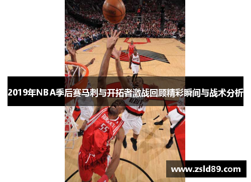 2019年NBA季后赛马刺与开拓者激战回顾精彩瞬间与战术分析