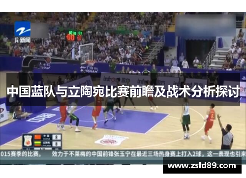 中国蓝队与立陶宛比赛前瞻及战术分析探讨
