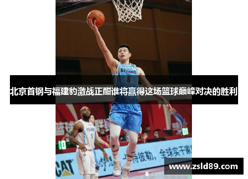 北京首钢与福建豹激战正酣谁将赢得这场篮球巅峰对决的胜利