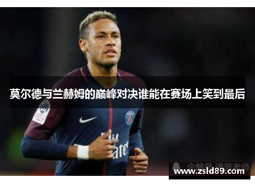 莫尔德与兰赫姆的巅峰对决谁能在赛场上笑到最后
