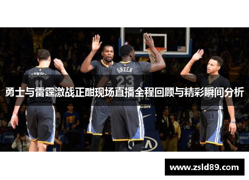 勇士与雷霆激战正酣现场直播全程回顾与精彩瞬间分析